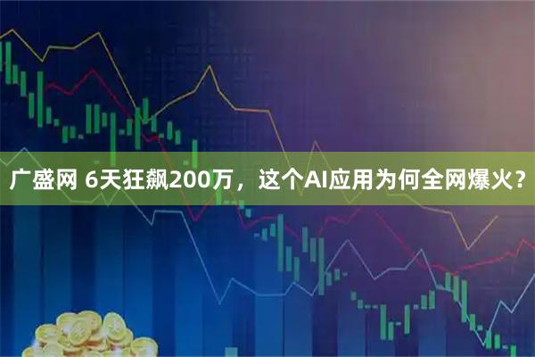 廣盛網(wǎng) 6天狂飆200萬，這個AI應(yīng)用為何全網(wǎng)爆火？