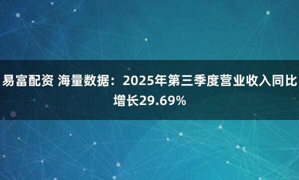 易富配資 海量數(shù)據(jù)：2025年第三季度營業(yè)收入同比增長29.69%