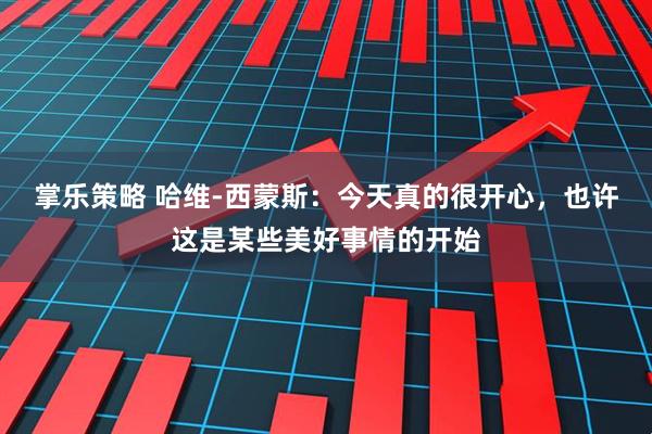 掌樂策略 哈維-西蒙斯：今天真的很開心，也許這是某些美好事情的開始